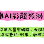 （6491期）四维AI彩超预测项目 引流大量宝妈粉 无脑操作 一次收费19-49 私域二次变现