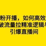 （6486期）新号0粉开播，如何高效起号？新号破流量拉精准逻辑与方法，引爆直播间