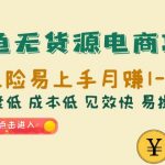 （6472期）闲鱼无货源电商项目：无风险易上手月赚10000+难度低 成本低 见效快 易操作