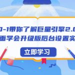 （6416期）0-1带你了解巨量引擎2.0：全面学会升级版后台设置实操（56节视频课）