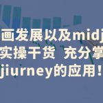 （6402期）AI绘画发展以及midjourney实操干货  充分掌握midjiurney的应用！