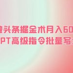 （6397期）AI微头条掘金术月入6000+ 微头条GPT高级指令批量写大量爆文