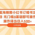 （6396期）蓝海刚需小红书订婚书项目 无门槛0基础即可操作 操作得当日入500+