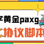 （6393期）paxg数字黄金系列全自动批量协议 工作室偷撸项目【挂机协议+使用教程】