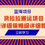 （6347期）蓝海项目，货拉拉搬运项目超详细保姆级详细教程（6节课）