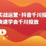 （6341期）直播实战运营·抖音千川投流课，带你快速学会千川投放（11节课）