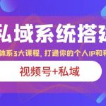 （6308期）IP私域 系统搭建课，视频号+私域 1套 体系 3大课程，打通你的个人ip私域