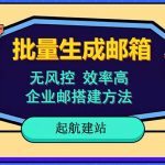 （6271期）批量注册邮箱，支持国外国内邮箱，无风控，效率高，小白保姆级教程