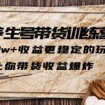 （6272期）抖音养生号带货·训练营5.0 月入10w+稳定玩法 让你带货收益爆炸(更新)