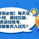 （6257期）【暑假必做】每天花两小时，通过拉新、卖游戏账号，如何躺着月入过万？