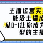 （6181期）主播运营实操课，能级-主播成长，从0-1让你成为运营型的主播