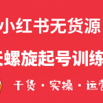 （6167期）小红书7天螺旋起号训练营，小白也能轻松起店（干货+实操+运营）