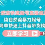 （6138期）0-1自然流快速起号直播 底层逻辑 纯自然流暴力起号 简单快速上抖音带货榜