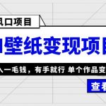 （6119期）最新风口AI壁纸变现项目，无需投入一毛钱，有手就行，单个作品变现500+