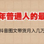 （6118期）2023普通人的最后风口，抖音图文带货月入几万+