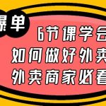 （6071期）外卖爆单实战课，6节课学会如何做好外卖，外卖商家必看