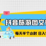 （6043期）抖音旅游图文带货，零门槛，操作简单，每天半个小时，日入500+