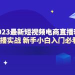 （6006期）2023最新短视频电商直播玩法课 短视频直播实战 新手小白入门必看（58节）