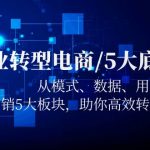 （5939期）企业转型电商/5大底层逻辑，从模式 数据 用户 产品 营销5大板块，高效转型