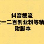 （5920期）最新抖音截流玩法，一天轻松引流一二百创业精准粉，附脚本+玩法