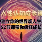 （5906期）人性认知成长课，在红尘中建立你的世界观人生观价值观，52节课带你疯狂成长