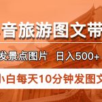 （5902期）抖音旅游图文带货项目，每天半小时发景点图片日入500+长期稳定项目