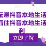 （5886期）0基础玩赚抖音同城本地生活，普通人如何抓住抖音本地生活流量红利