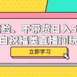 （5838期）不露脸、不带货日入500+的表白祝福类直播间玩法