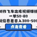 （5792期）制作飞车出库视频赚钱，一单50-80，玩信息差日入300-500