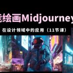 （5772期）AI·智能绘画Midjourney AIGC 在设计领域中的应用 从入门到精通（11节课）