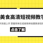 （5740期）相机美食高清短视频教学 0基础3-7天快速上手 掌握用单反或者微单拍摄美食