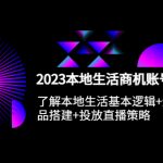 （5737期）2023本地同城生活商机账号打造课，基本逻辑+爆款团购品搭建+投放直播策略