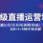 （5735期）高级直播运营培训 直播运营/话术/短视频/投流/三频共振 从0~1~100详细讲解