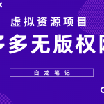 （5622期）【白龙笔记】拼多多无版权网课项目，月入5000的长期项目，玩法详细拆解