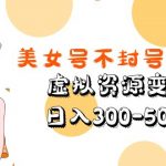 （5589期）美女号不封号新玩法，虚拟资源变现，日入300-500+