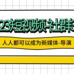 （5575期）2023短视频-社群3.0，人人都可以成为新媒体-导演 (包含内部社群直播课全套)