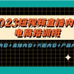 （5559期）2023短视频直播内容·电商培训班，视频内容+直播内容+兴趣内容+产品内容