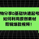 （5509期）好物分享0基础快速起号课：如何利用原创素材剪辑爆款视频！