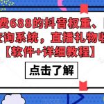 （5505期）外发收费688的抖音权重、限流、标签查询系统，直播礼物收割机【软件+教程】