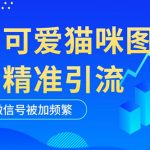 （5498期）黑科技纯原创可爱猫咪图片，全网精准引流，实操5个VX号被加频繁