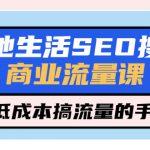 （5482期）本地生活SEO搜索商业流量课，低成本搞流量的手段（7节视频课）