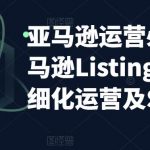 （5479期）亚马逊2023运营实操：亚马逊Listing多阶段/精细化运营及SEO策略