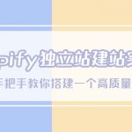 （5478期）Shopify独立站/建站实战课，从0-1手把手教你搭建一个高质量的独立站