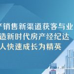 （5448期）房地产销售新渠道获客与业务 打造新时代房产经纪达人 新人快速成长为精英