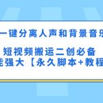 （5439期）最新一键分离人声和背景音乐 短视频搬运二创  功能强大【永久脚本+教程】