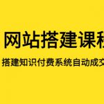 （5379期）网站搭建课程，从零开始搭建知识付费系统自动成交站