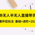 （5378期）2023新无人半无人直播带货教程 OBS+直播伴侣玩法  基础+进阶+2023新课+话术