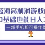 （5365期）蓝海高利润游戏机项目，0基础也能日入300+。一部手机即可操作整个项目