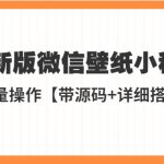 （5345期）外面收费998最新版微信壁纸小程序搭建教程，支持批量操作【带源码+教程】