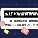 （5321期）小红书批量复制铺货课 0-1快速起号+快速出单 (更新2023年3月 290节课+软件)